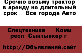 Срочно возьму трактор в аренду на длительный срок. - Все города Авто » Спецтехника   . Коми респ.,Сыктывкар г.